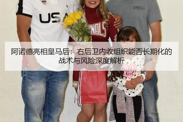 阿诺德亮相皇马后：右后卫内收组织能否长期化的战术与风险深度解析
