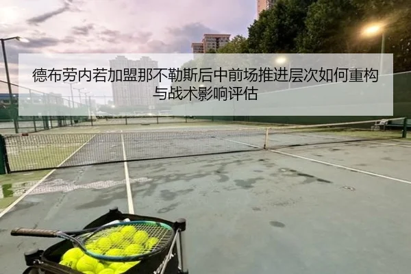 德布劳内若加盟那不勒斯后中前场推进层次如何重构与战术影响评估