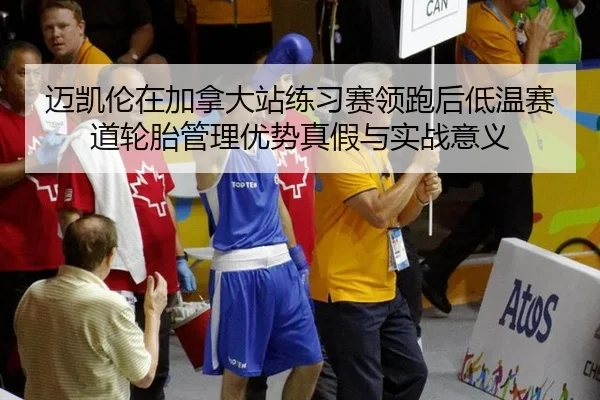 迈凯伦在加拿大站练习赛领跑后低温赛道轮胎管理优势真假与实战意义