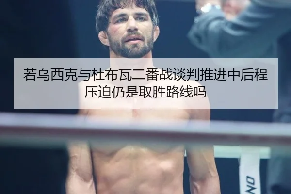 若乌西克与杜布瓦二番战谈判推进中后程压迫仍是取胜路线吗