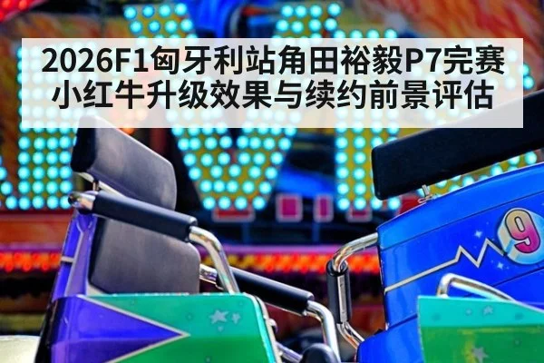 2026F1匈牙利站角田裕毅P7完赛小红牛升级效果与续约前景评估