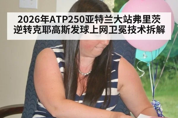 2026年ATP250亚特兰大站弗里茨逆转克耶高斯发球上网卫冕技术拆解