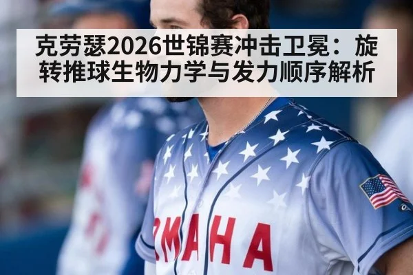 克劳瑟2026世锦赛冲击卫冕：旋转推球生物力学与发力顺序解析