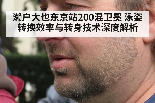 濑户大也东京站200混卫冕 泳姿转换效率与转身技术深度解析